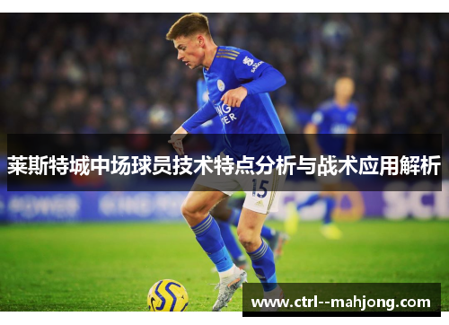 莱斯特城中场球员技术特点分析与战术应用解析 莱斯特城中场球员技术特点分析与战术应用解析