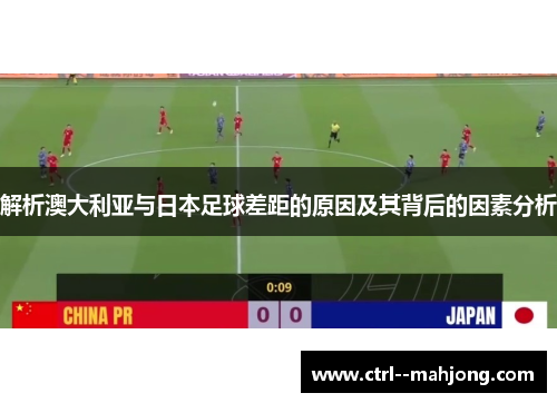 解析澳大利亚与日本足球差距的原因及其背后的因素分析