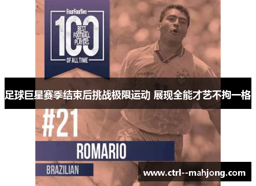 足球巨星赛季结束后挑战极限运动 展现全能才艺不拘一格 足球巨星赛季结束后挑战极限运动 展现全能才艺不拘一格