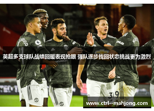 英超多支球队战绩回暖表现抢眼 强队逐步找回状态挑战更为激烈