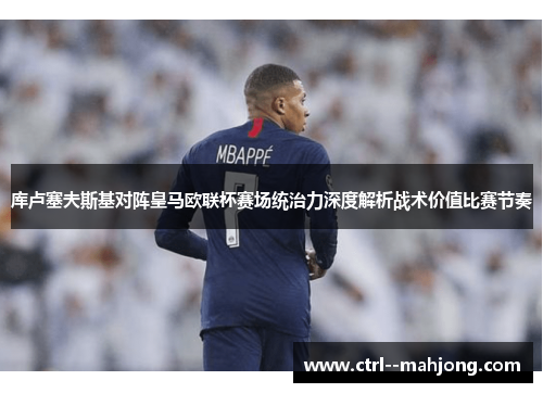 库卢塞夫斯基对阵皇马欧联杯赛场统治力深度解析战术价值比赛节奏