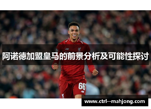 阿诺德加盟皇马的前景分析及可能性探讨