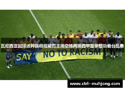 瓦伦西亚因球迷种族歧视被罚主场空场两场西甲重拳整治看台乱象