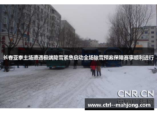 长春亚泰主场遭遇极端降雪紧急启动全场除雪预案保障赛事顺利进行