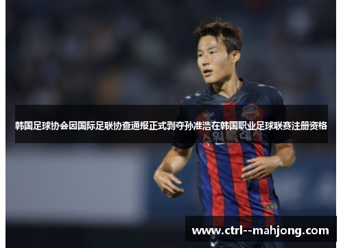 韩国足球协会因国际足联协查通报正式剥夺孙准浩在韩国职业足球联赛注册资格