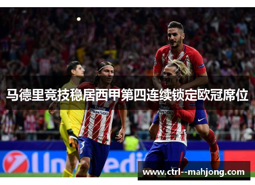 马德里竞技稳居西甲第四连续锁定欧冠席位